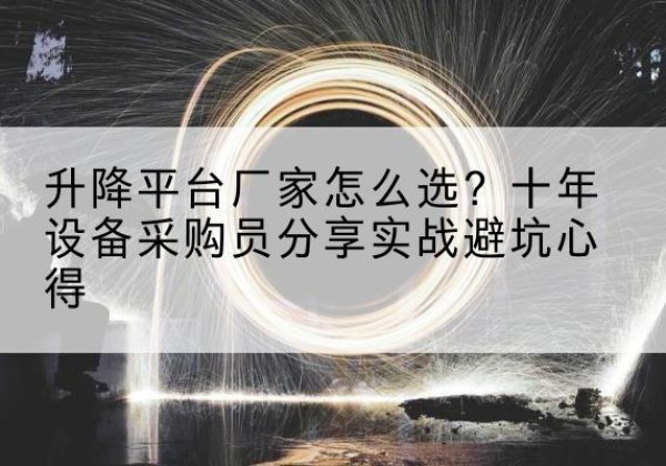 迁安升降平台厂家-怎么选？十年设备采购员分享实战避坑心得
