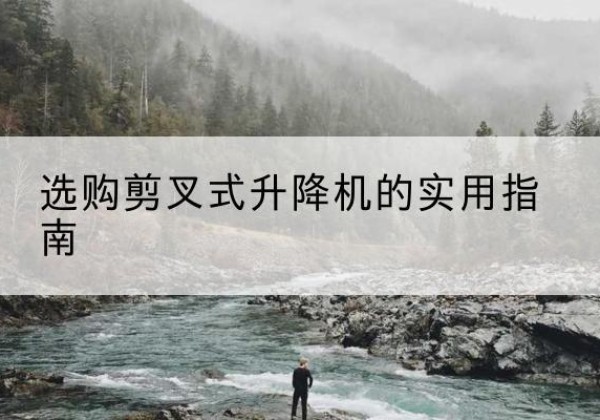 迁安剪叉式升降机怎么选-选购剪叉式升降机的实用指南