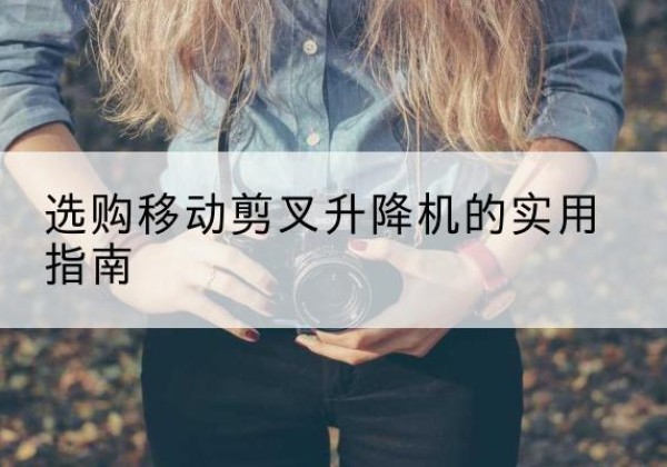 迁安移动剪叉升降机怎么选-选购移动剪叉升降机的实用指南